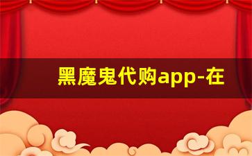 黑魔鬼代购app-在美国如何找黑哥代购