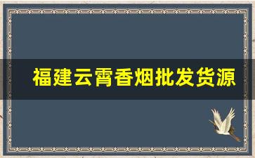 福建云霄香烟批发货源网拿货官网-福建云霄烟批发在哪里
