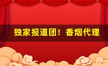 独家报道团！香烟代理交流群“白日飞升”