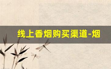 线上香烟购买渠道-烟只能线下购买的原因