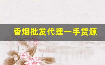香烟批发代理一手货源-香烟批发经销商