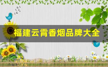 福建云霄香烟品牌大全图-云霄香烟系列价格一览表