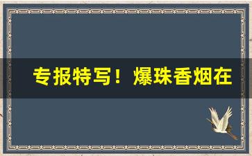 专报特写！爆珠香烟在线购买网站“本性难移”