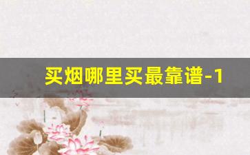 买烟哪里买最靠谱-10元公认最好抽的口粮