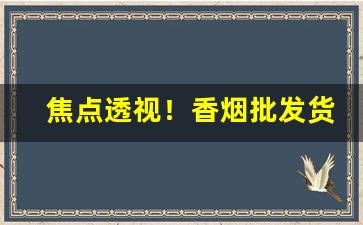 焦点透视！香烟批发货源网!香烟货源批发平台“防患未然”