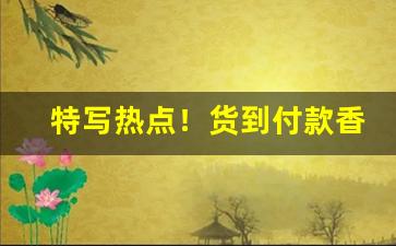 特写热点！货到付款香烟代理商香烟“案兵束甲”