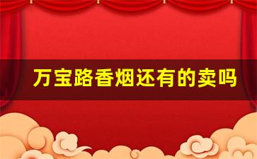 万宝路香烟还有的卖吗-万宝路香烟去什么地方有卖的