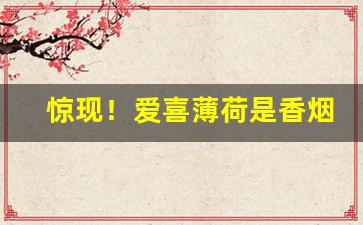 惊现！爱喜薄荷是香烟吗“方面大耳”