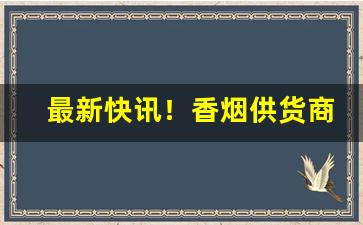 最新快讯！香烟供货商在哪找“多谋少断”