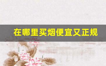 在哪里买烟便宜又正规-哪里买烟不会假