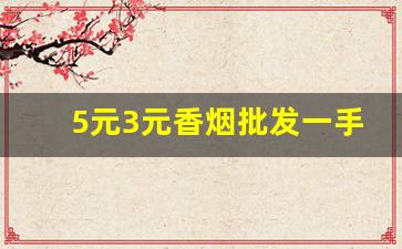 5元3元香烟批发一手货源-5元至10元香烟批发直播