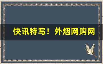 快讯特写！外烟网购网址“沉默寡言”