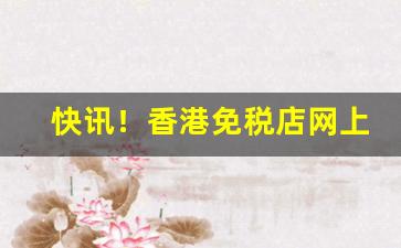 快讯！香港免税店网上商城香烟“八棒十枷”