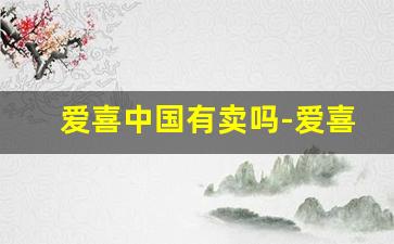 爱喜中国有卖吗-爱喜能在实体店里买到吗