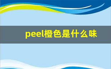 peel橙色是什么味-peel哪几种口味好