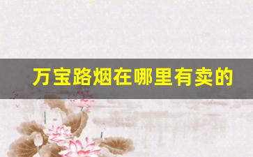 万宝路烟在哪里有卖的-万宝路香烟一般在哪卖