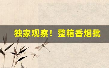 独家观察！整箱香烟批发零售“攒眉蹙额”