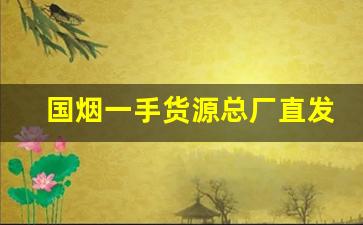 国烟一手货源总厂直发-烟厂直销多少钱一包