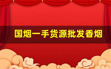 国烟一手货源批发香烟
