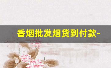 香烟批发烟货到付款-烟零售批发一包