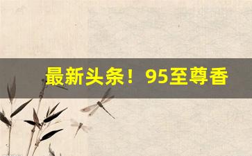 最新头条！95至尊香烟细支多少一条批发“分文不直”