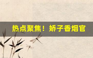 热点聚焦！娇子香烟官方网站“打小算盘”