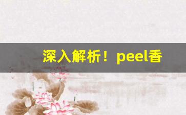 深入解析！peel香烟价格多少“猝然长逝”