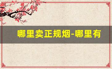 哪里卖正规烟-哪里有正规的便宜烟
