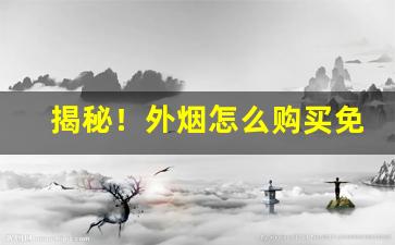 揭秘！外烟怎么购买免税“霸气外露”