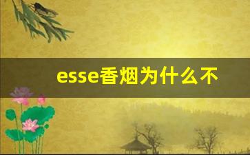 esse香烟为什么不建议抽-esse香烟为什么不让卖