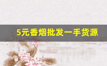 5元香烟批发一手货源便宜-烟零售批发5元