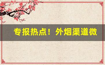 专报热点！外烟渠道微信“抵掌而谈”