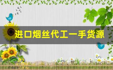 进口烟丝代工一手货源！-正规进口烟丝哪里有卖的