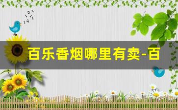 百乐香烟哪里有卖-百乐香烟一般在什么地方有卖的