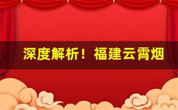 深度解析！福建云霄烟“峨峨洋洋”