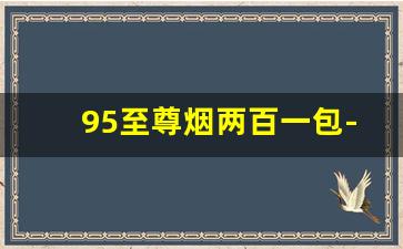 95至尊烟两百一包-95至尊烟价目表