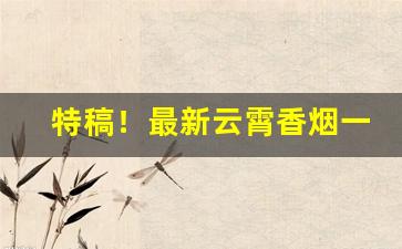 特稿！最新云霄香烟一手货源渠道“大旱云霓”