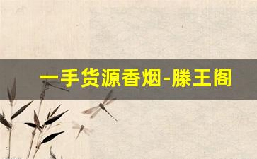 一手货源香烟-滕王阁细烟多少钱一包