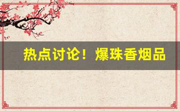热点讨论！爆珠香烟品牌哪里有的卖“乘风转舵”