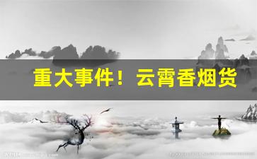 重大事件！云霄香烟货源总仓“恩不放债”