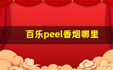百乐peel香烟哪里买-百乐peel烟官网多少钱