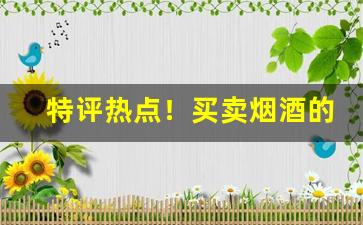 特评热点！买卖烟酒的软件“粗服乱头”