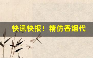 快讯快报！精仿香烟代理货源“蓬头垢面”