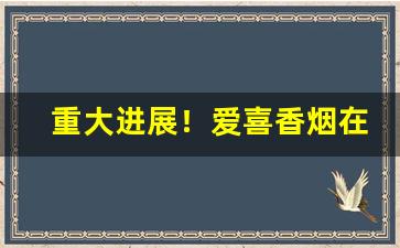 重大进展！爱喜香烟在哪里买“倒持手板”