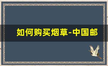 如何购买烟草-中国邮政烟草价格