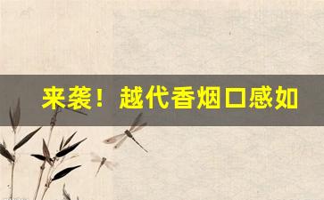来袭！越代香烟口感如何“暗箱操作”