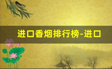 进口香烟排行榜-进口香烟有哪些牌子