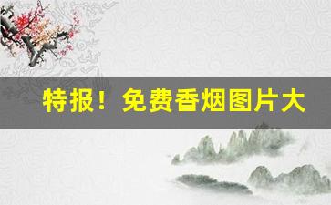 特报！免费香烟图片大全“粗眉大眼”
