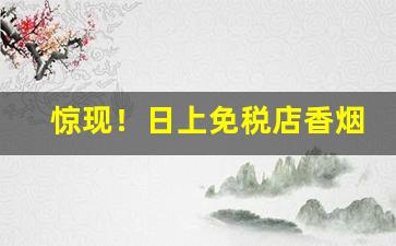 惊现！日上免税店香烟购买“多言或中”