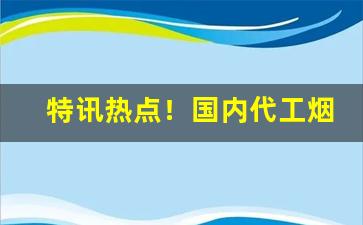 特讯热点！国内代工烟啥意思“杜口绝言”